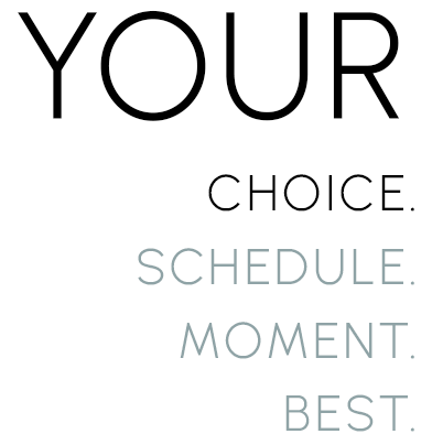 Your choice. Your schedule. Your moment. Your best.