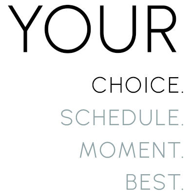 Your-Choice-Schedule-Moment-Best Your choice. Your schedule. Your moment. Your best.